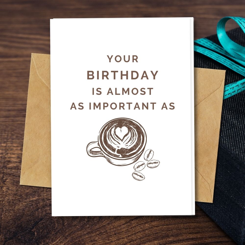 Your birthday is Almost as Important as Coffee a funny card for your friend and family