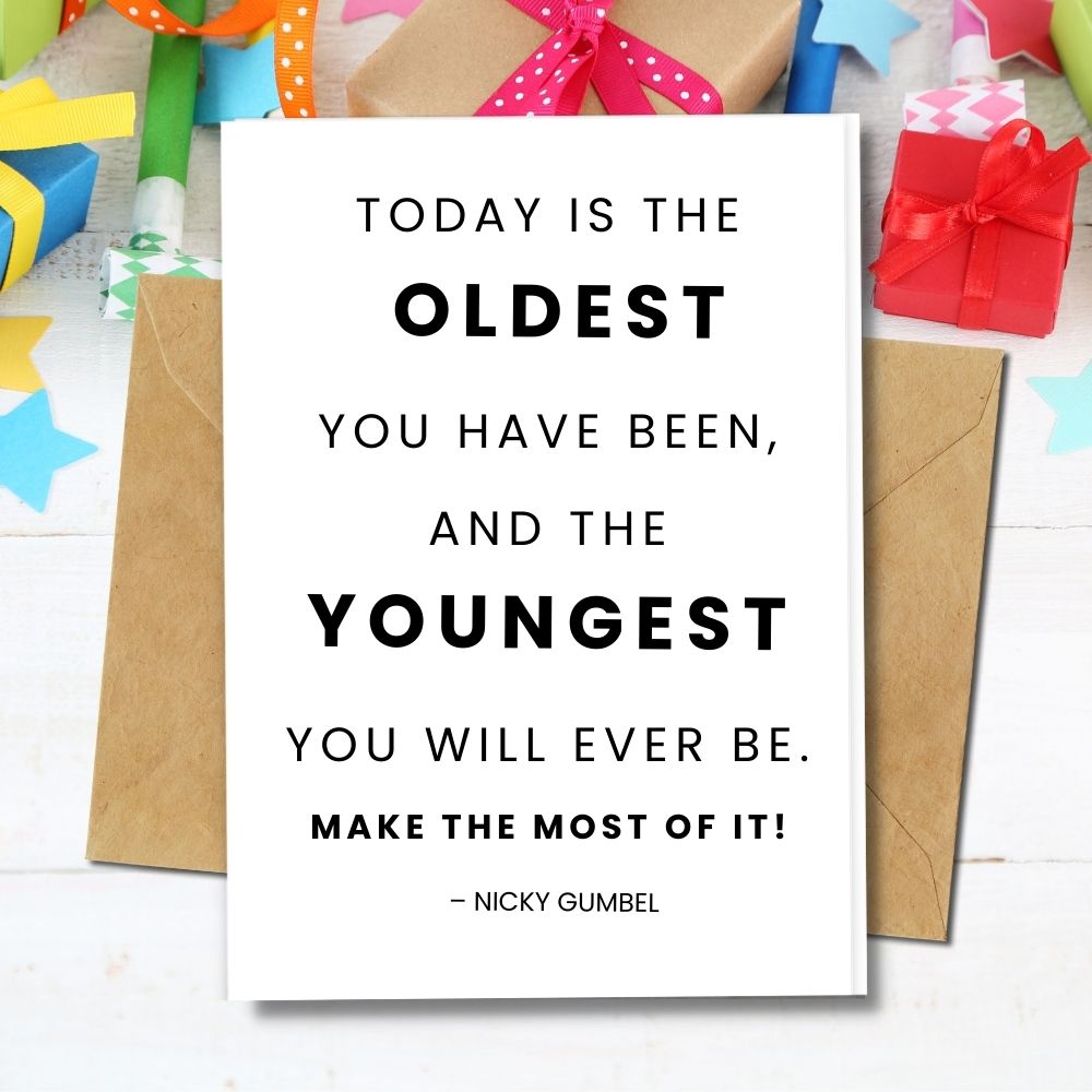 the oldest you have been and the youngest you will ever be make the most of it quote for your Birthday Cards gift
