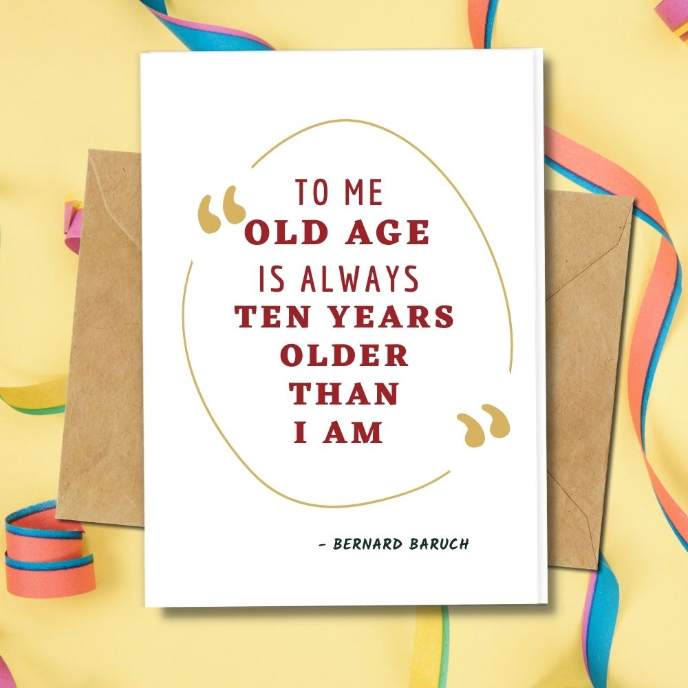 the old age is always ten years older than i am design 