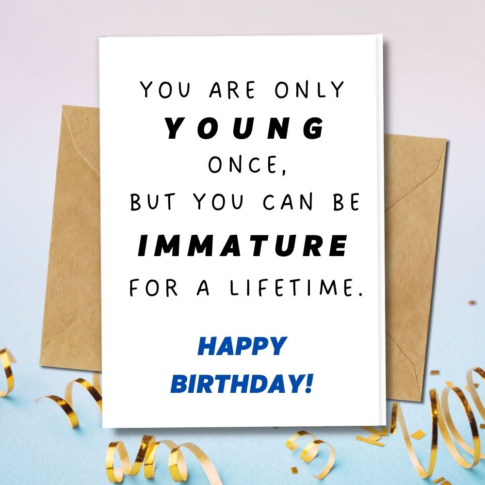 You are only young once, but you can be Immature for a lifetime birthday quote